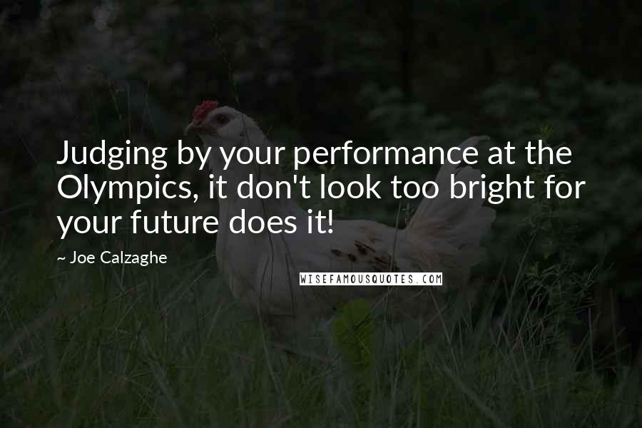 Joe Calzaghe quotes: Judging by your performance at the Olympics, it don't look too bright for your future does it!