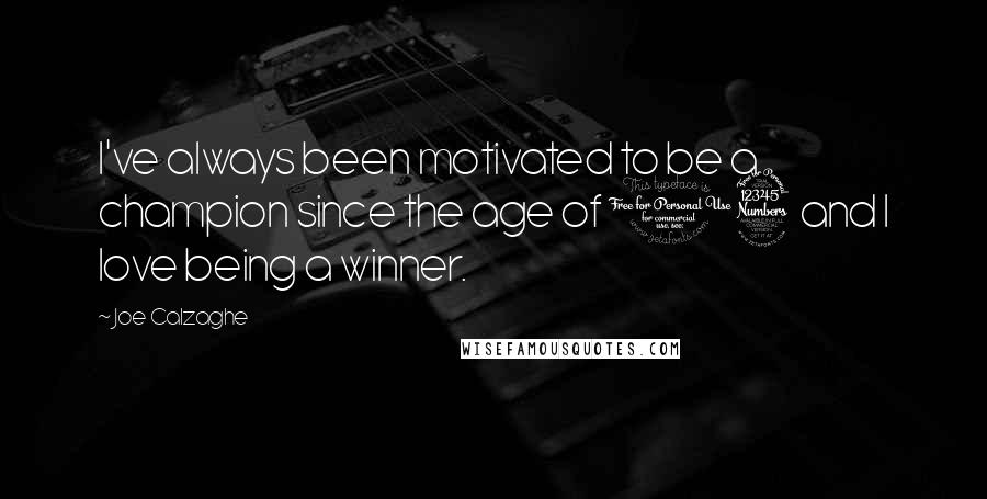 Joe Calzaghe quotes: I've always been motivated to be a champion since the age of 13 and I love being a winner.