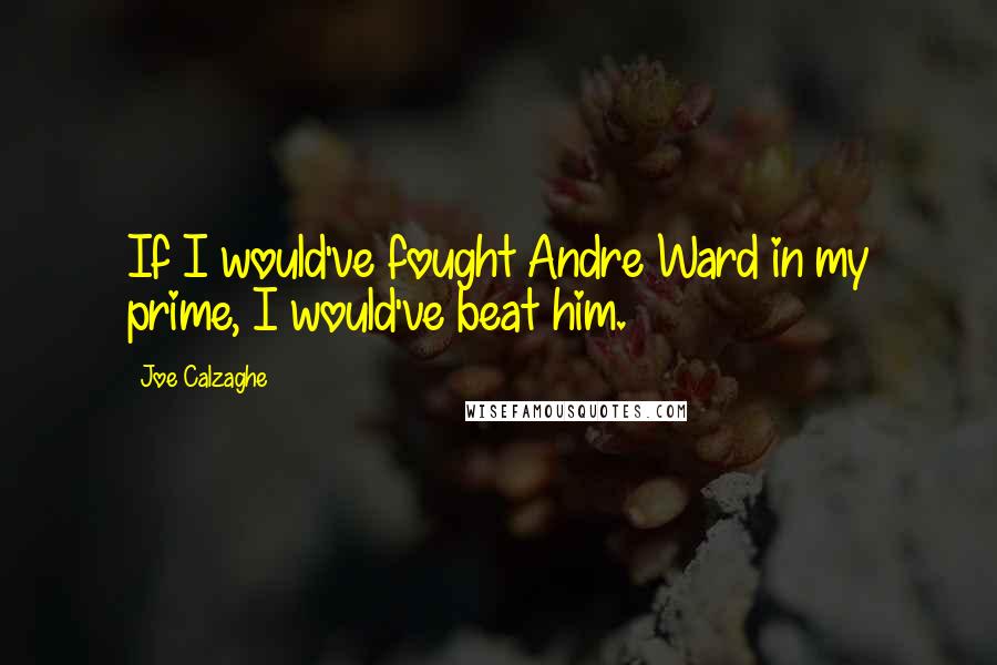 Joe Calzaghe quotes: If I would've fought Andre Ward in my prime, I would've beat him.