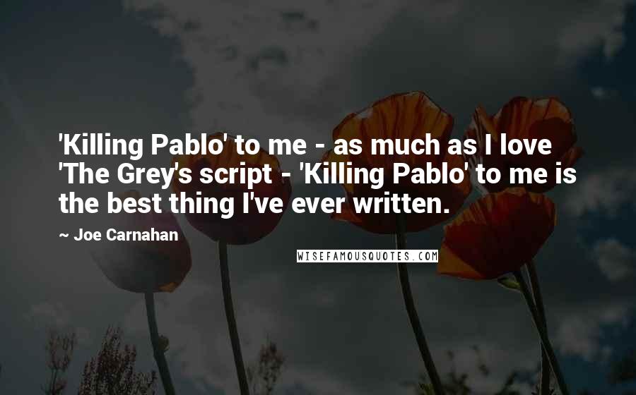 Joe Carnahan quotes: 'Killing Pablo' to me - as much as I love 'The Grey's script - 'Killing Pablo' to me is the best thing I've ever written.