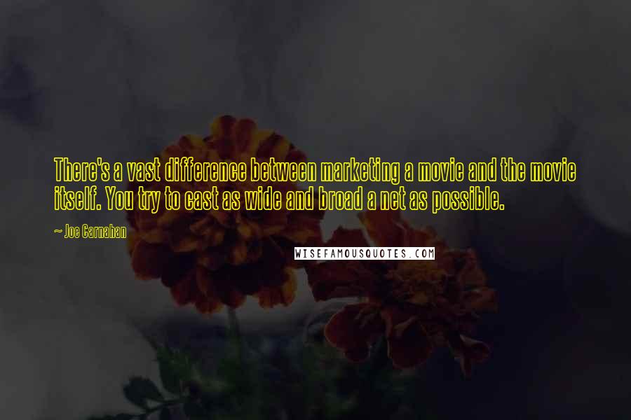 Joe Carnahan quotes: There's a vast difference between marketing a movie and the movie itself. You try to cast as wide and broad a net as possible.