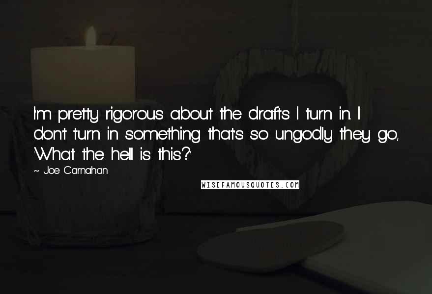 Joe Carnahan quotes: I'm pretty rigorous about the drafts I turn in. I don't turn in something that's so ungodly they go, 'What the hell is this?'