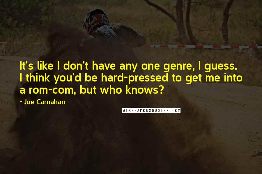 Joe Carnahan quotes: It's like I don't have any one genre, I guess. I think you'd be hard-pressed to get me into a rom-com, but who knows?