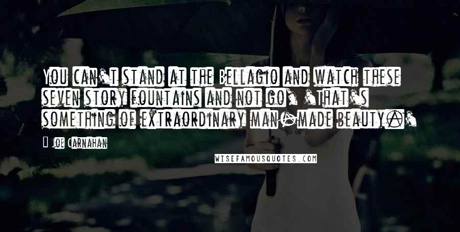 Joe Carnahan quotes: You can't stand at the Bellagio and watch these seven story fountains and not go, 'That's something of extraordinary man-made beauty.'