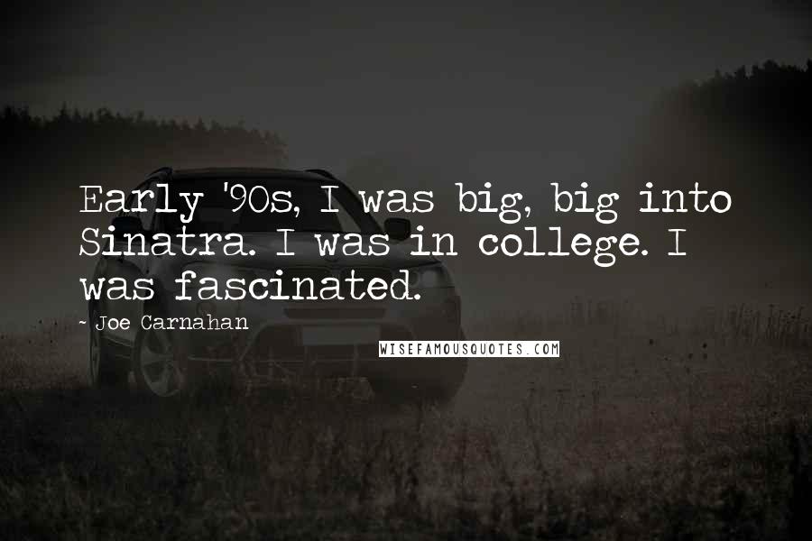 Joe Carnahan quotes: Early '90s, I was big, big into Sinatra. I was in college. I was fascinated.