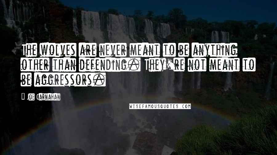 Joe Carnahan quotes: The wolves are never meant to be anything other than defending. They're not meant to be aggressors.