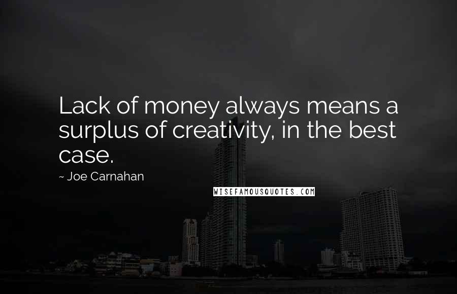 Joe Carnahan quotes: Lack of money always means a surplus of creativity, in the best case.