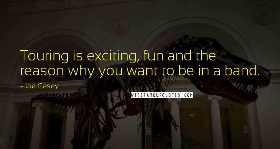 Joe Casey quotes: Touring is exciting, fun and the reason why you want to be in a band.