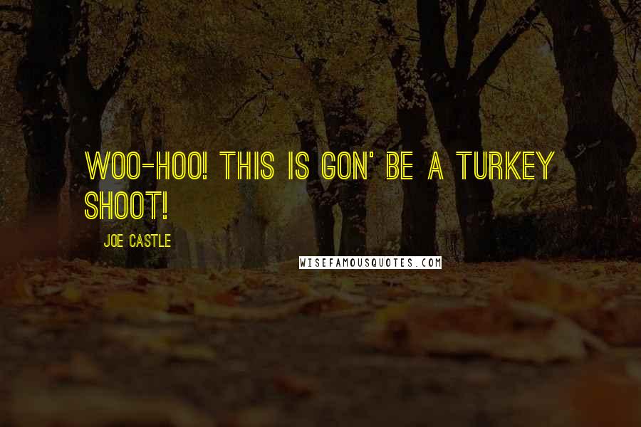 Joe Castle quotes: Woo-hoo! This is gon' be a Turkey shoot! Joe Castle quotes: Woo-hoo! This is gon' be a Turkey shoot!