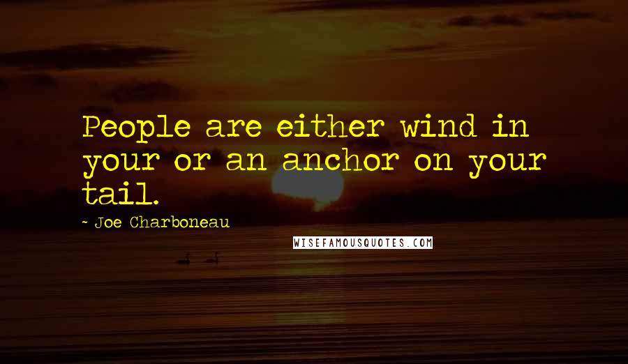 Joe Charboneau quotes: People are either wind in your or an anchor on your tail.