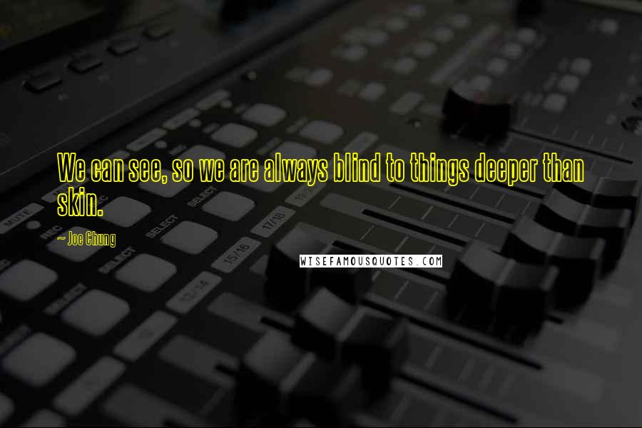 Joe Chung quotes: We can see, so we are always blind to things deeper than skin.