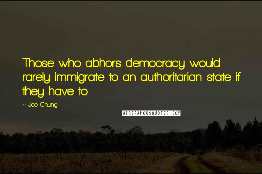 Joe Chung quotes: Those who abhors democracy would rarely immigrate to an authoritarian state if they have to.