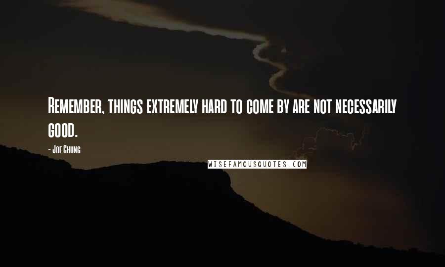 Joe Chung quotes: Remember, things extremely hard to come by are not necessarily good.