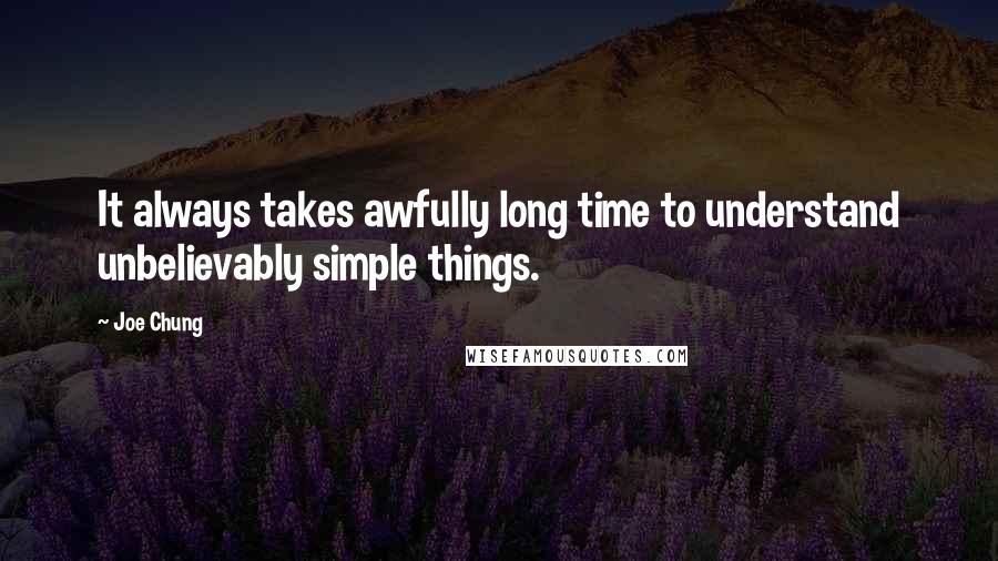 Joe Chung quotes: It always takes awfully long time to understand unbelievably simple things.