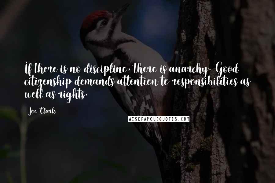 Joe Clark quotes: If there is no discipline, there is anarchy. Good citizenship demands attention to responsibilities as well as rights.