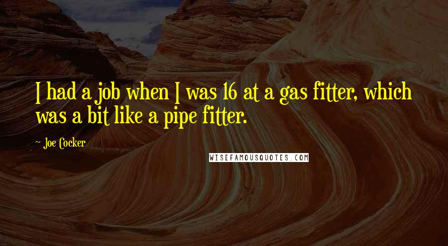 Joe Cocker quotes: I had a job when I was 16 at a gas fitter, which was a bit like a pipe fitter.