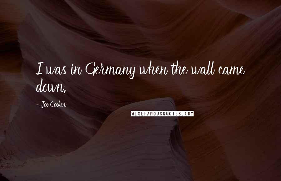 Joe Cocker quotes: I was in Germany when the wall came down.