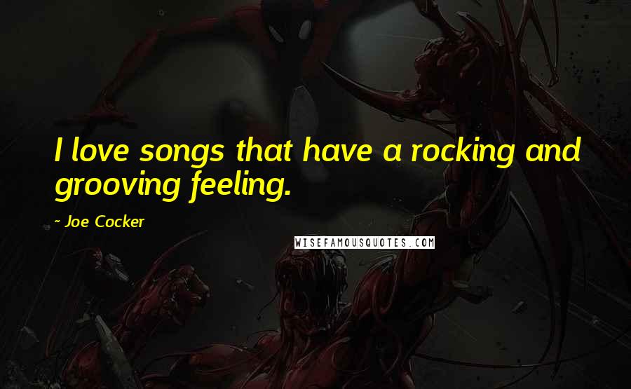 Joe Cocker quotes: I love songs that have a rocking and grooving feeling.