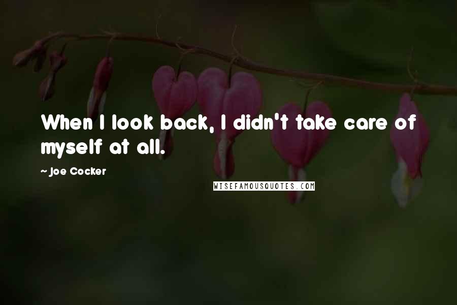 Joe Cocker quotes: When I look back, I didn't take care of myself at all.