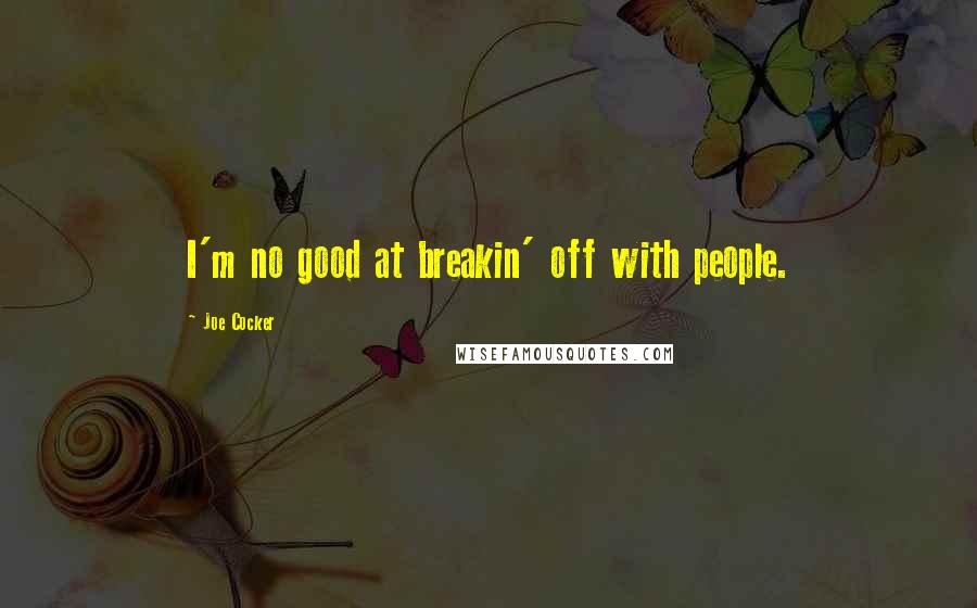 Joe Cocker quotes: I'm no good at breakin' off with people.