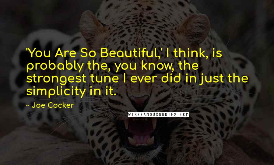 Joe Cocker quotes: 'You Are So Beautiful,' I think, is probably the, you know, the strongest tune I ever did in just the simplicity in it. Joe Cocker quotes: 'You Are So Beautiful,' I think, is probably the, you know, the strongest tune I ever did in just the simplicity in it.