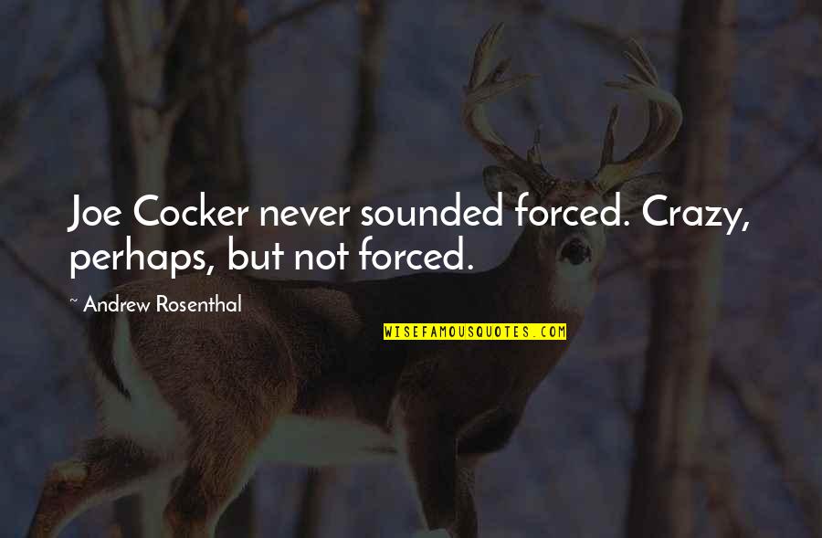 Joe Cocker Quotes By Andrew Rosenthal: Joe Cocker never sounded forced. Crazy, perhaps, but