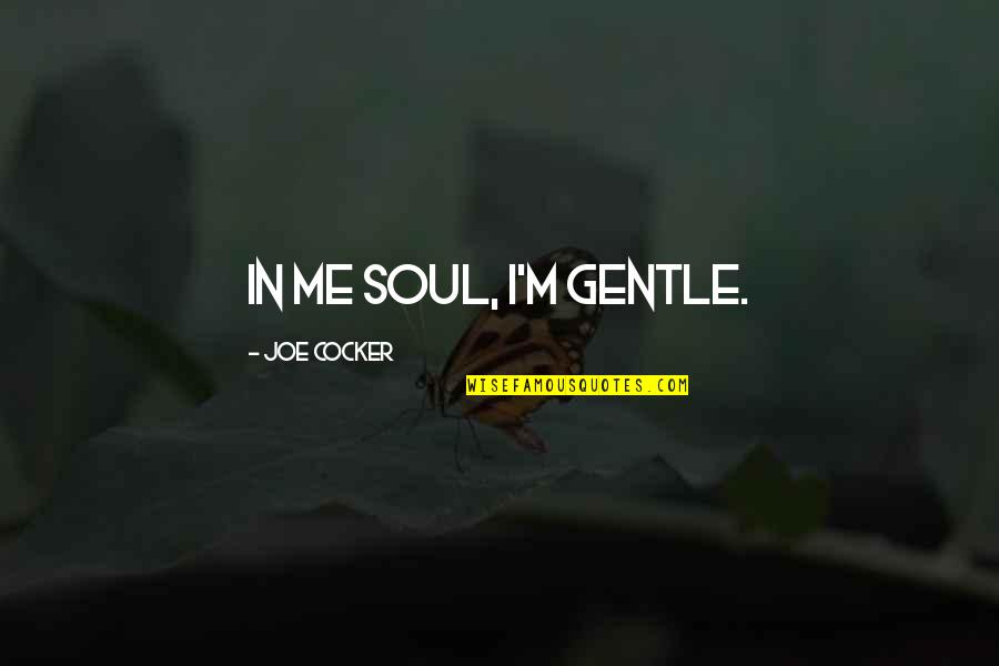 Joe Cocker Quotes By Joe Cocker: In me soul, I'm gentle.