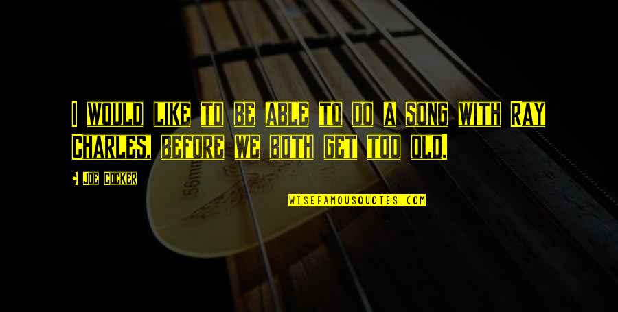 Joe Cocker Quotes By Joe Cocker: I would like to be able to do
