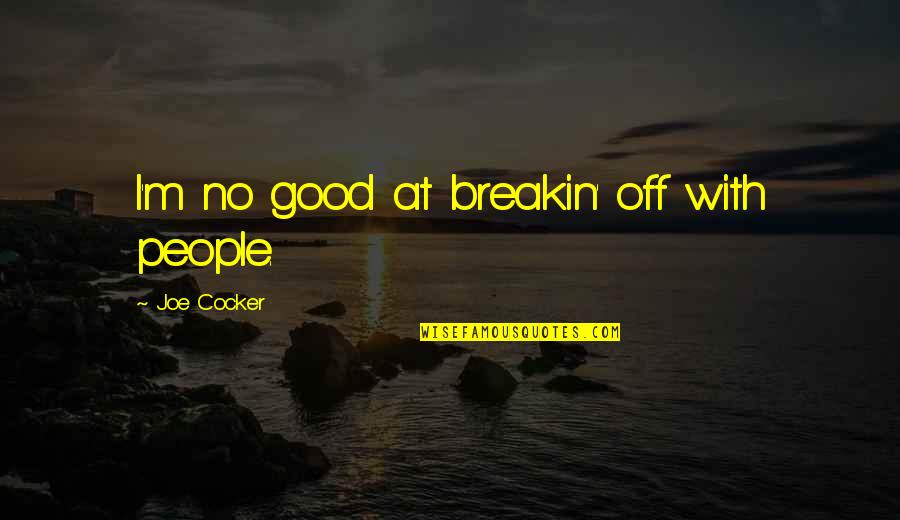Joe Cocker Quotes By Joe Cocker: I'm no good at breakin' off with people.