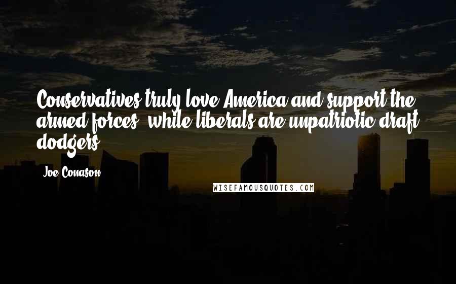 Joe Conason quotes: Conservatives truly love America and support the armed forces, while liberals are unpatriotic draft dodgers.