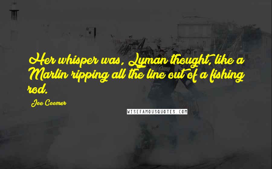 Joe Coomer quotes: Her whisper was, Lyman thought, like a Marlin ripping all the line out of a fishing rod.