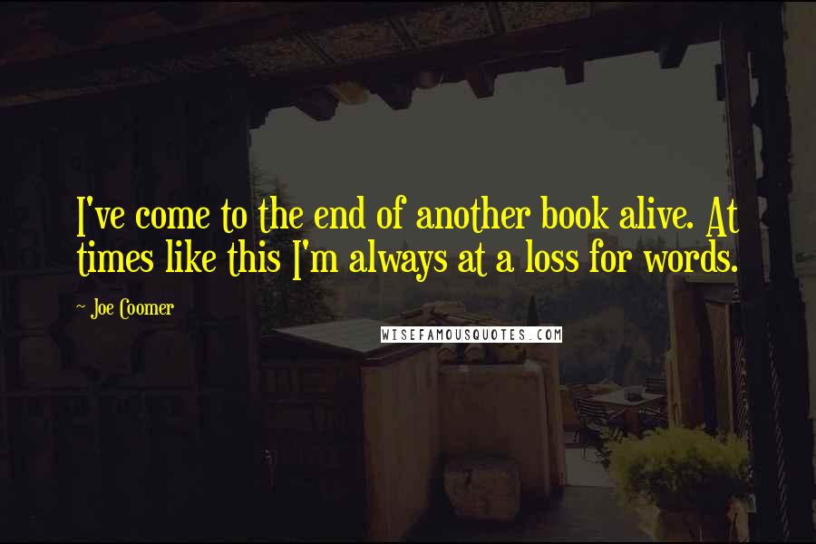 Joe Coomer quotes: I've come to the end of another book alive. At times like this I'm always at a loss for words.