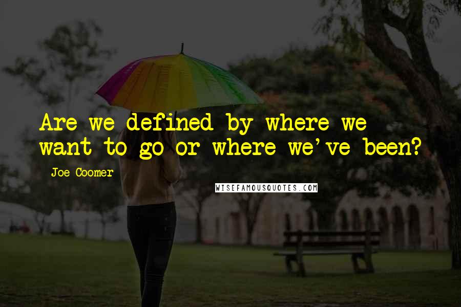 Joe Coomer quotes: Are we defined by where we want to go or where we've been?