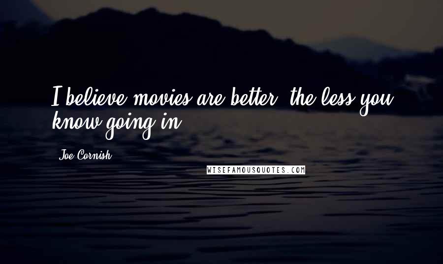 Joe Cornish quotes: I believe movies are better, the less you know going in.