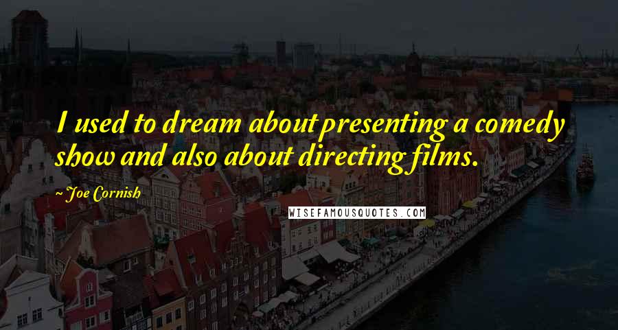 Joe Cornish quotes: I used to dream about presenting a comedy show and also about directing films.