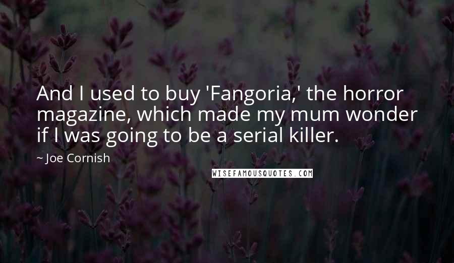 Joe Cornish quotes: And I used to buy 'Fangoria,' the horror magazine, which made my mum wonder if I was going to be a serial killer.