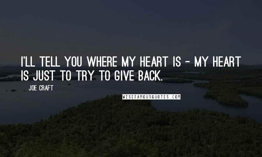 Joe Craft quotes: I'll tell you where my heart is - my heart is just to try to give back.