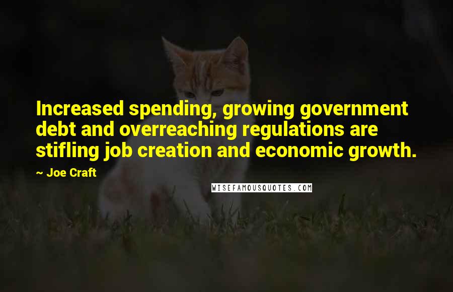 Joe Craft quotes: Increased spending, growing government debt and overreaching regulations are stifling job creation and economic growth.
