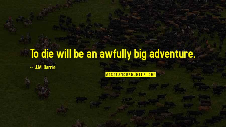 Joe Curren Quotes By J.M. Barrie: To die will be an awfully big adventure.