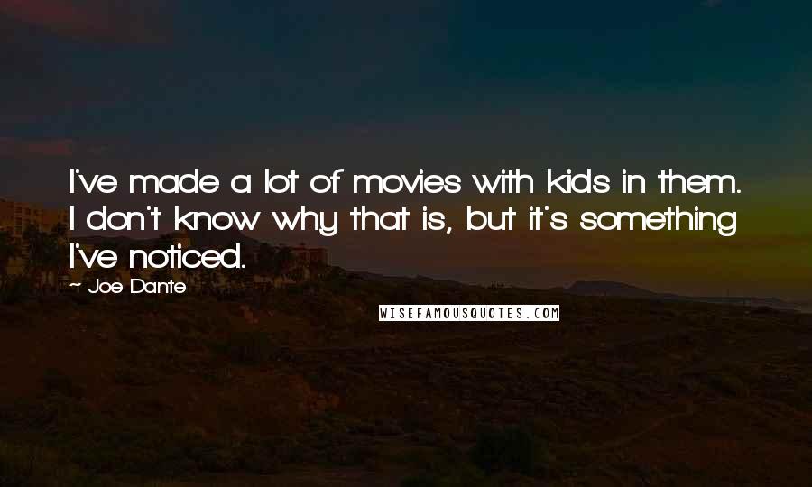 Joe Dante quotes: I've made a lot of movies with kids in them. I don't know why that is, but it's something I've noticed.