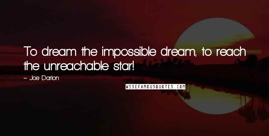 Joe Darion quotes: To dream the impossible dream, to reach the unreachable star!