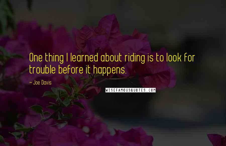 Joe Davis quotes: One thing I learned about riding is to look for trouble before it happens.