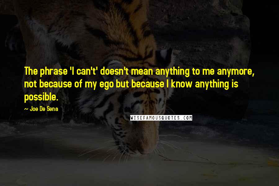 Joe De Sena quotes: The phrase 'I can't' doesn't mean anything to me anymore, not because of my ego but because I know anything is possible.