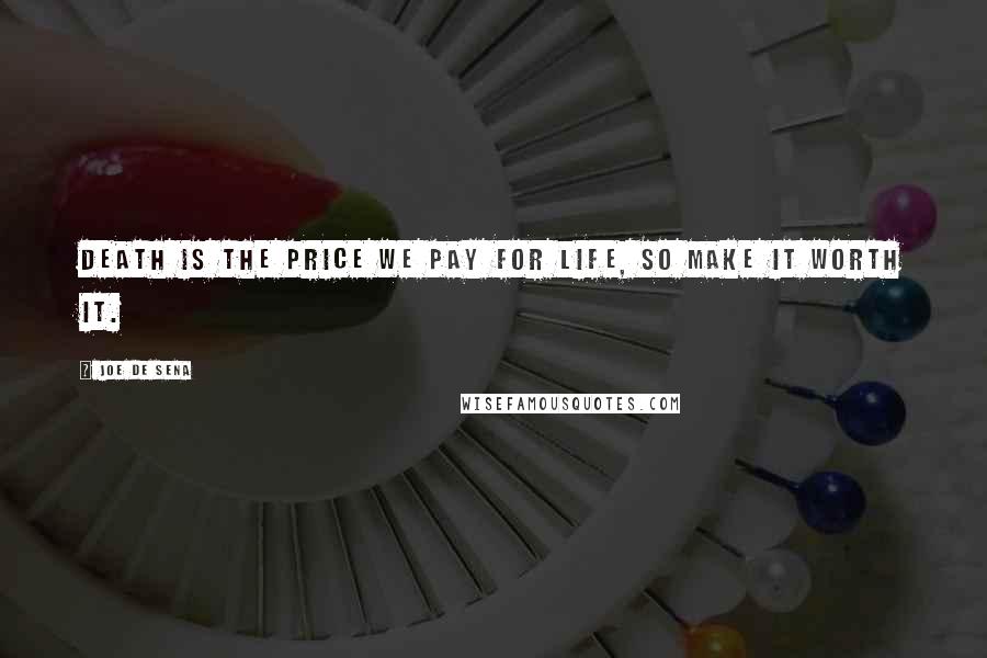 Joe De Sena quotes: Death is the price we pay for life, so make it worth it.