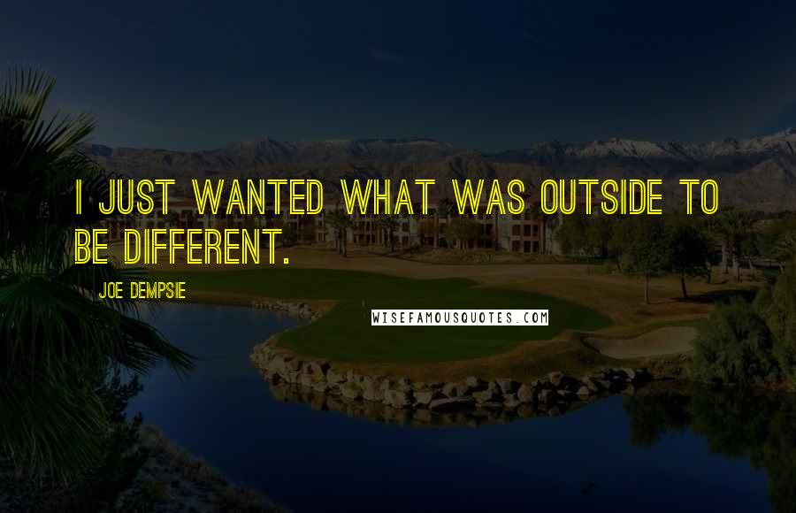 Joe Dempsie quotes: I just wanted what was outside to be different.