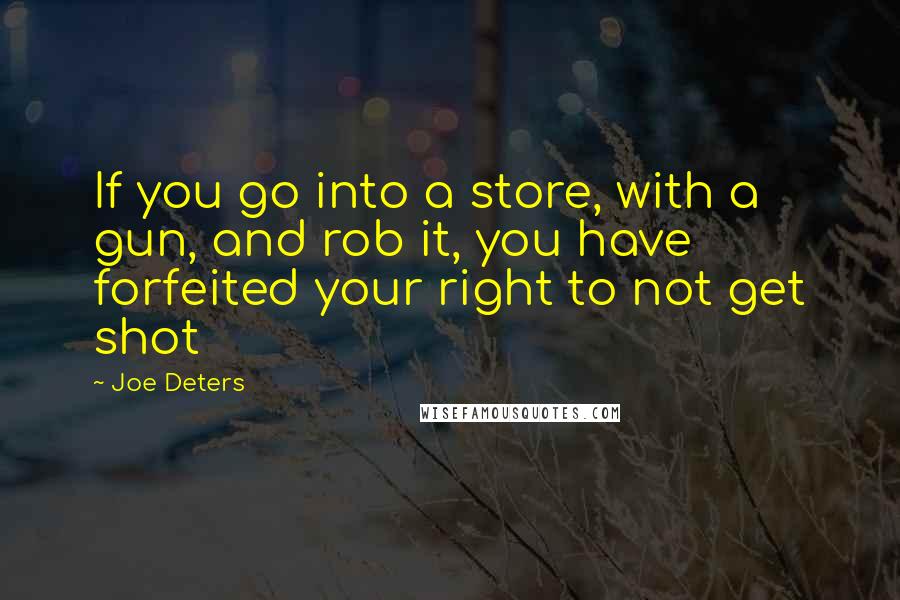 Joe Deters quotes: If you go into a store, with a gun, and rob it, you have forfeited your right to not get shot