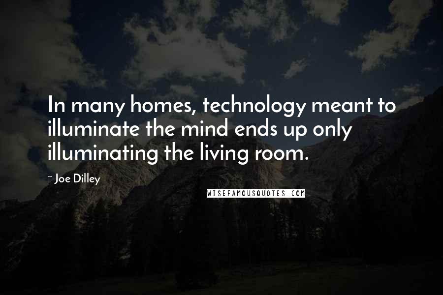 Joe Dilley quotes: In many homes, technology meant to illuminate the mind ends up only illuminating the living room.