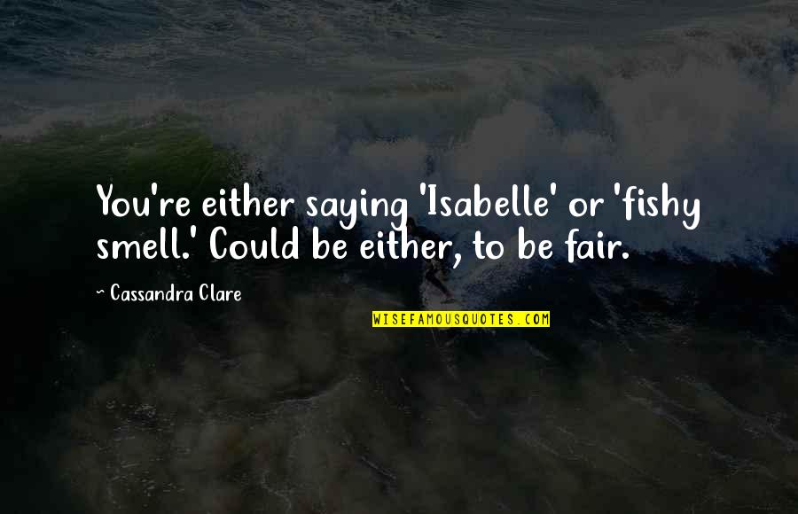 Joe Dimaggio In The Old Man And The Sea Quotes By Cassandra Clare: You're either saying 'Isabelle' or 'fishy smell.' Could