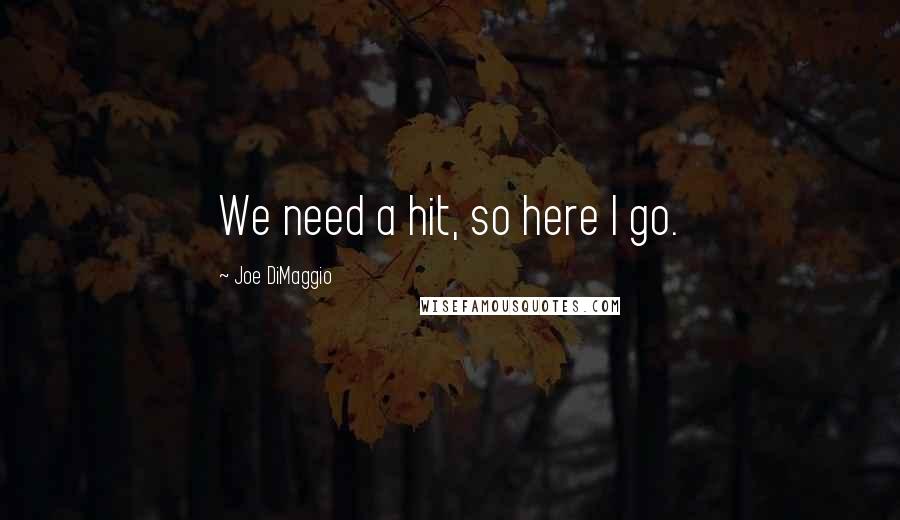 Joe DiMaggio quotes: We need a hit, so here I go.