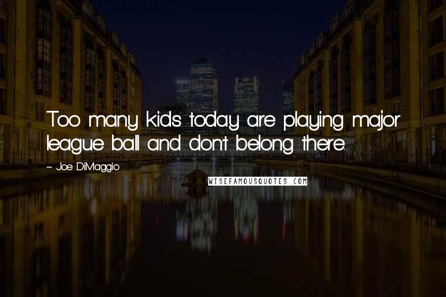 Joe DiMaggio quotes: Too many kids today are playing major league ball and don't belong there.